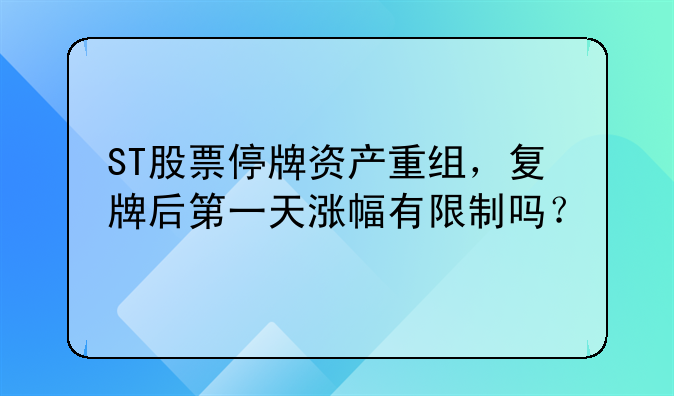 ST股票停牌资产重组，复牌后第一天涨幅有限制吗？