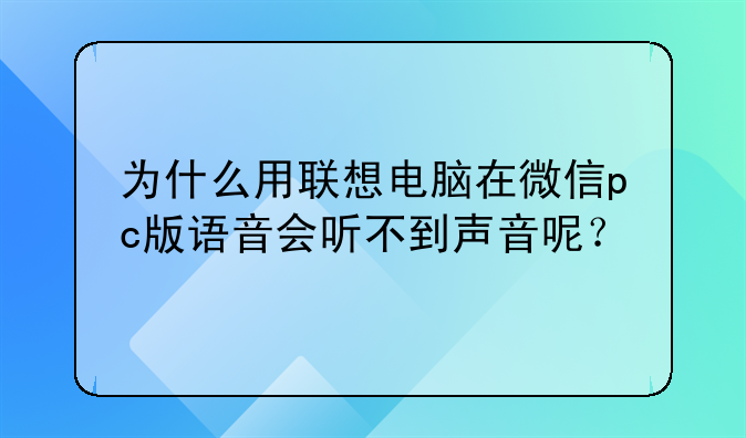 为什么用联想电脑在微信pc版语音会听不到声音呢？