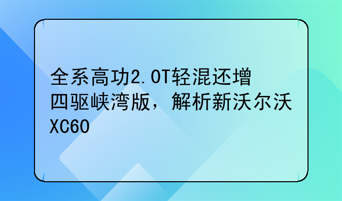 全系高功2.0T轻混还增四驱峡湾版，解析新沃尔沃XC60