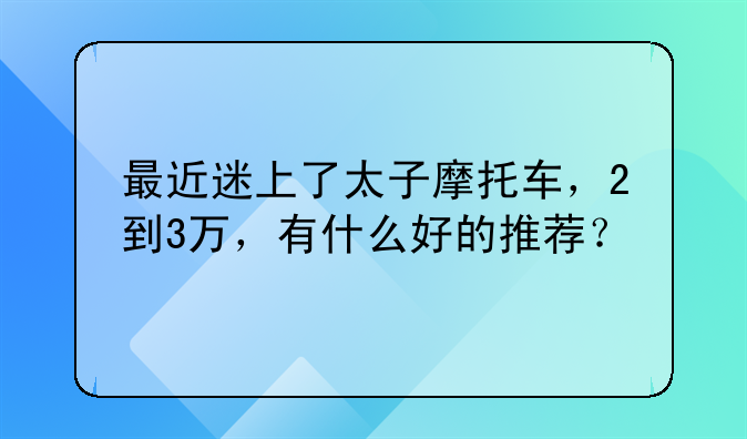 最近迷上了太子摩托车，2到3万，有什么好的推荐？