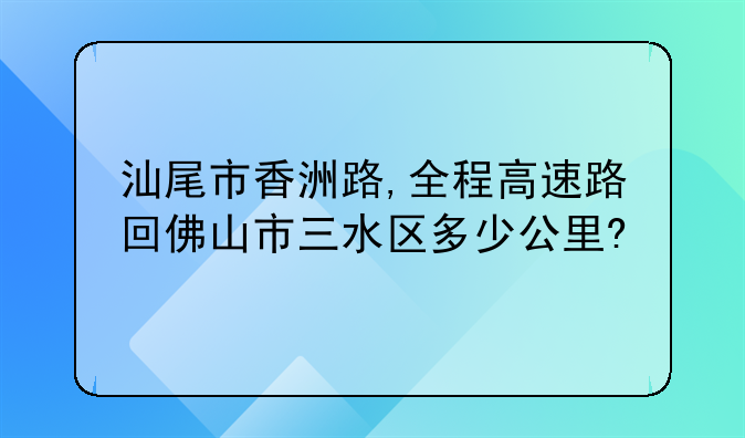 汕尾市香洲路,全程高速路回佛山市三水区多少公里?