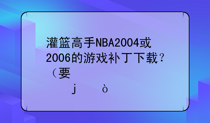 灌篮高手NBA2004或2006的游戏补丁下载？（要快点的）