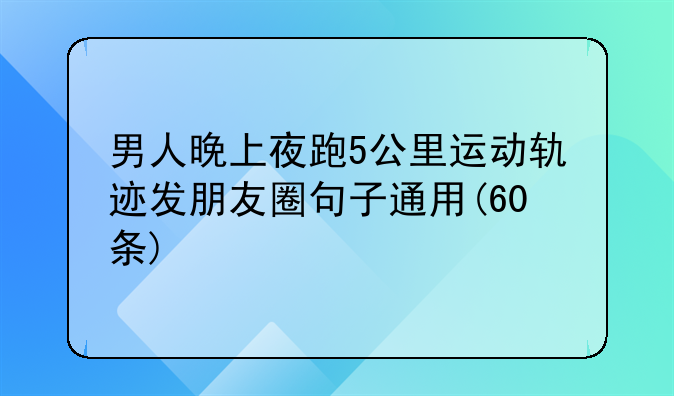 男人晚上夜跑5公里运动轨迹发朋友圈句子通用(60条)