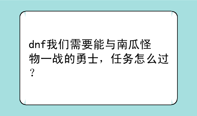 dnf我们需要能与南瓜怪物一战的勇士，任务怎么过？