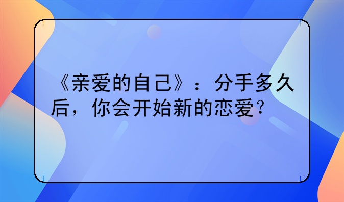 《亲爱的自己》：分手多久后，你会开始新的恋爱？