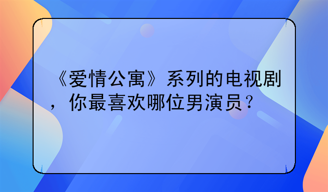 《爱情公寓》系列的电视剧，你最喜欢哪位男演员？