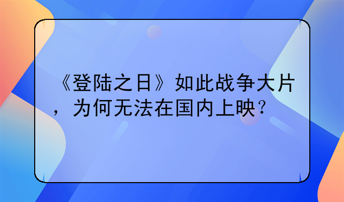 《登陆之日》如此战争大片，为何无法在国内上映？