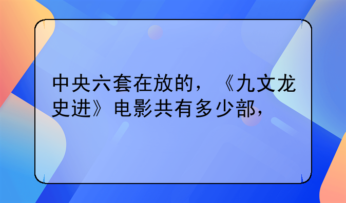 中央六套在放的，《九文龙史进》电影共有多少部，