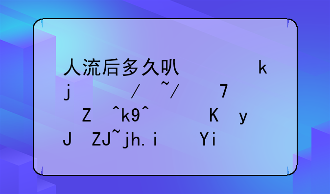 人流后多久可以做皮下埋植避孕法，费用大概是多少