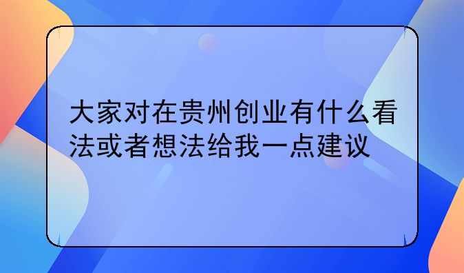 大家对在贵州创业有什么看法或者想法给我一点建议