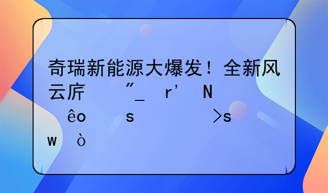 奇瑞新能源大爆发！全新风云序列有哪些“硬菜”？