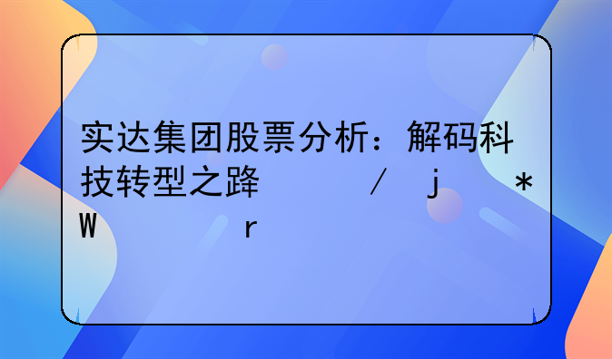 实达集团股票分析：解码科技转型之路下的投资机遇