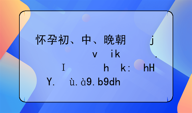 怀孕初、中、晚期的饮食方面，需要注意些什么呢？