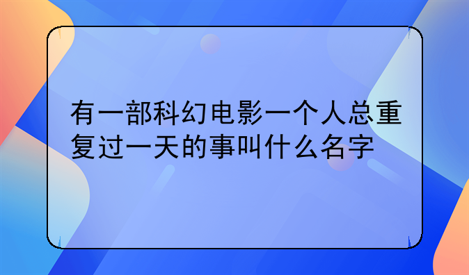 有一部科幻电影一个人总重复过一天的事叫什么名字