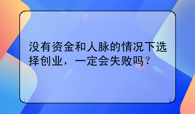 没有资金和人脉的情况下选择创业，一定会失败吗？