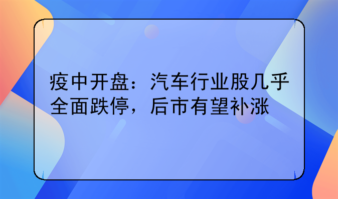 疫中开盘：汽车行业股几乎全面跌停，后市有望补涨