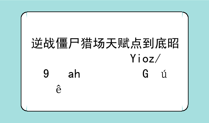 逆战僵尸猎场天赋点到底是穿透好还是赏金达人好？