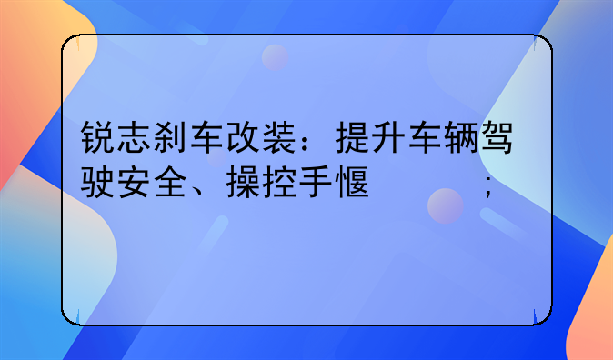 锐志刹车改装：提升车辆驾驶安全、操控手感与性能