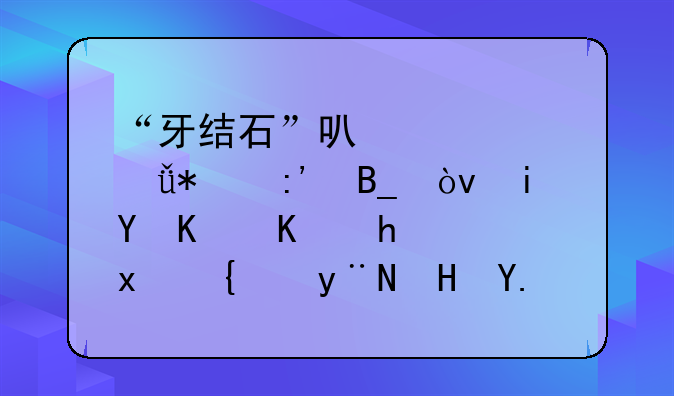 “牙结石”可以自己抠掉吗？教你一招，牙缝的脏东西或能轻松掉