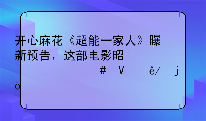 开心麻花《超能一家人》曝新预告，这部电影是讲述什么故事的？