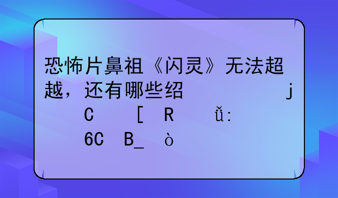 恐怖片鼻祖《闪灵》无法超越，还有哪些经典的恐怖电影推荐吗？