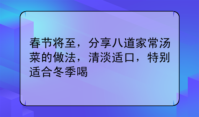 春节将至，分享八道家常汤菜的做法，清淡适口，特别适合冬季喝