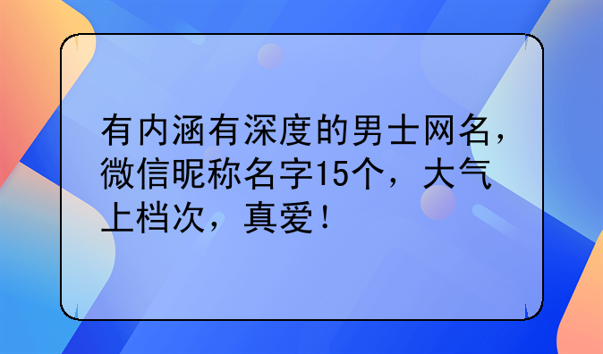 有内涵有深度的男士网名，微信昵称名字15个，大气上档次，真爱！