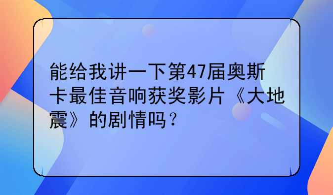 能给我讲一下第47届奥斯卡最佳音响获奖影片《大地震》的剧情吗？