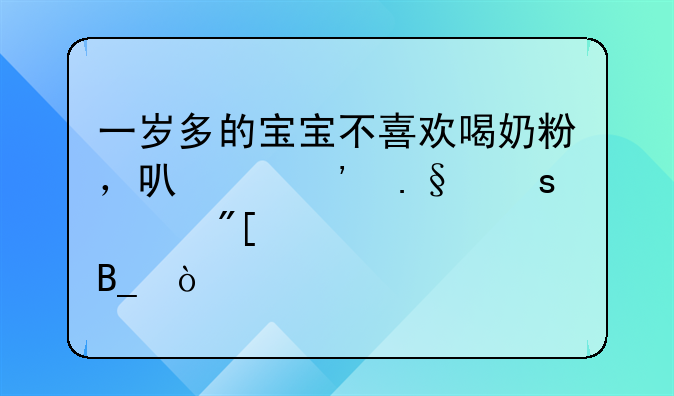 一岁多的宝宝不喜欢喝奶粉，可以选择鲜奶或者酸奶吗？