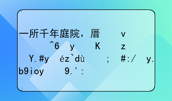 一所千年庭院，原来深藏着你竟不知道的，这么好的东西