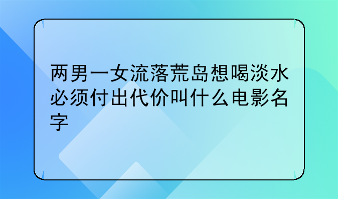 两男一女流落荒岛想喝淡水必须付出代价叫什么电影名字