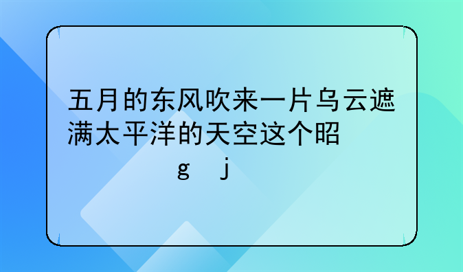 五月的东风吹来一片乌云遮满太平洋的天空这个是谁写的