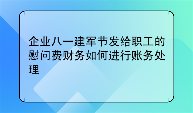 企业八一建军节发给职工的慰问费财务如何进行账务处理