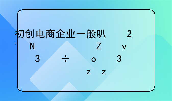 初创电商企业一般可按哪几个方面职能进行组织架构设计