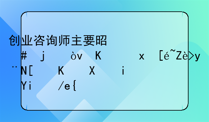 创业咨询师主要是干什么的？你觉得它的就业前景如何？