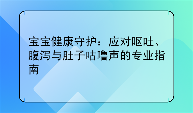 宝宝健康守护：应对呕吐、腹泻与肚子咕噜声的专业指南