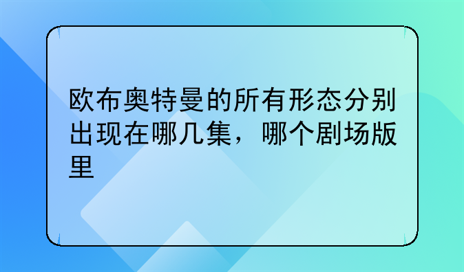 欧布奥特曼的所有形态分别出现在哪几集，哪个剧场版里