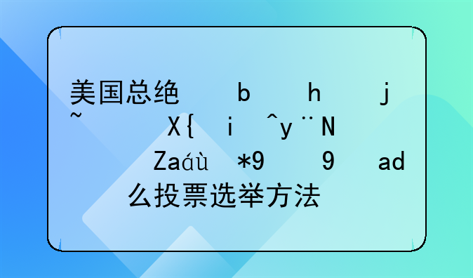 美国总统是怎样选出来的？采用的是什么投票选举方法？