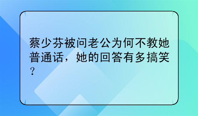 蔡少芬被问老公为何不教她普通话，她的回答有多搞笑？