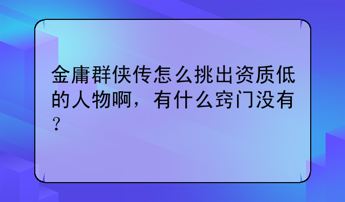 金庸群侠传怎么挑出资质低的人物啊，有什么窍门没有？