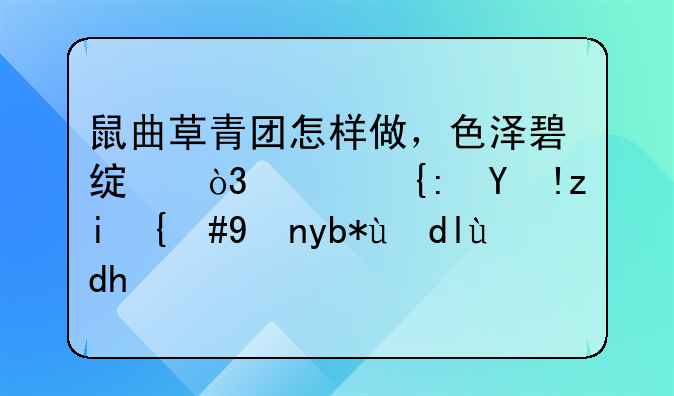 鼠曲草青团怎样做，色泽碧绿，软糯清香，特别美味呢？