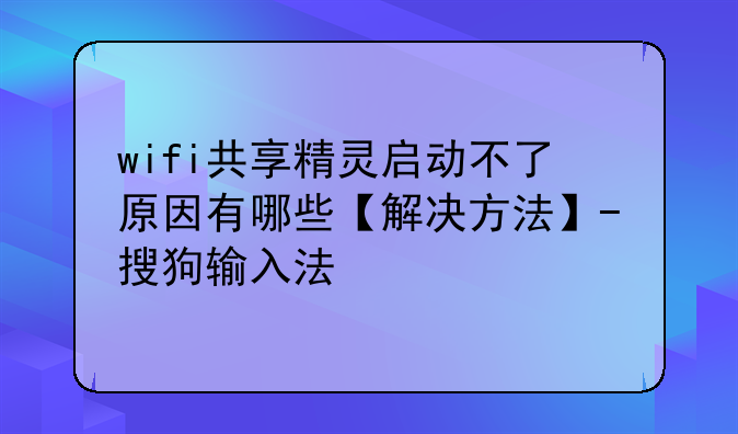 wifi共享精灵启动不了原因有哪些【解决方法】-搜狗输入法