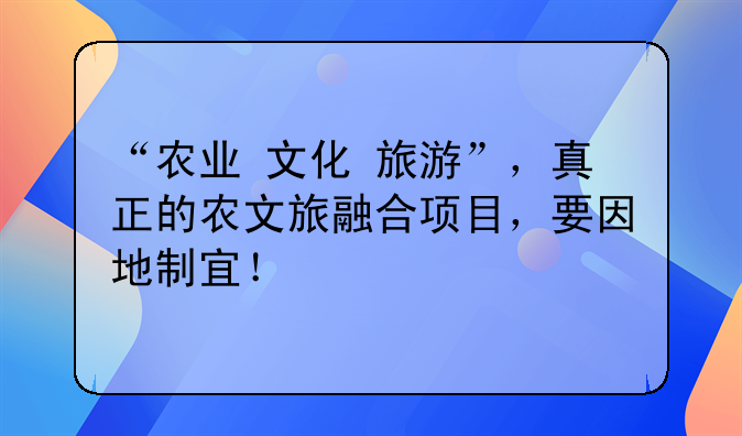 “农业+文化+旅游”，真正的农文旅融合项目，要因地制宜！