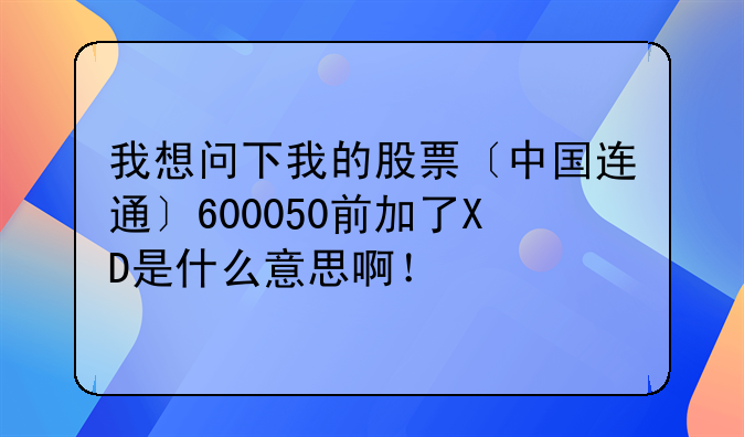 我想问下我的股票〔中国连通〕600050前加了XD是什么意思啊！