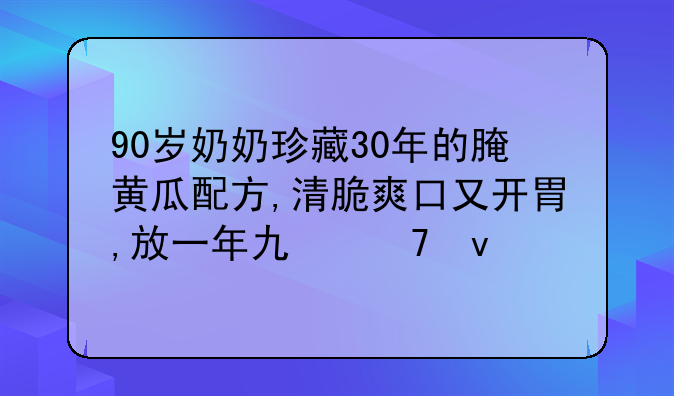 90岁奶奶珍藏30年的腌黄瓜配方,清脆爽口又开胃,放一年也不坏