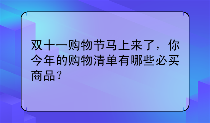 双十一购物节马上来了，你今年的购物清单有哪些必买商品？