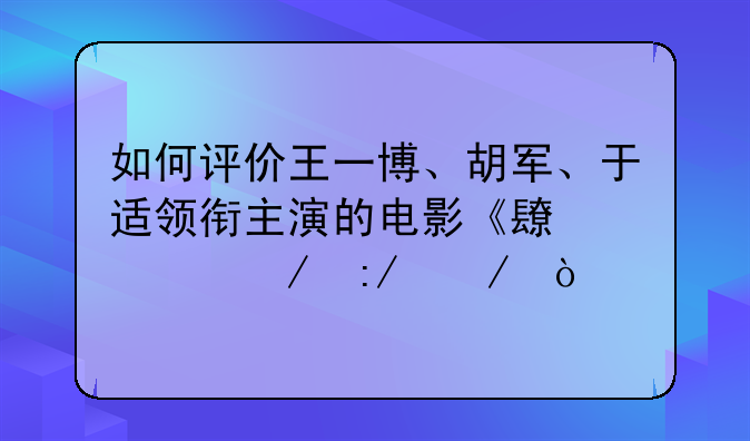 如何评价王一博、胡军、于适领衔主演的电影《长空之王》？