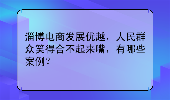 淄博电商发展优越，人民群众笑得合不起来嘴，有哪些案例？