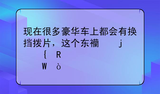 现在很多豪华车上都会有换挡拨片，这个东西的实用性如何？