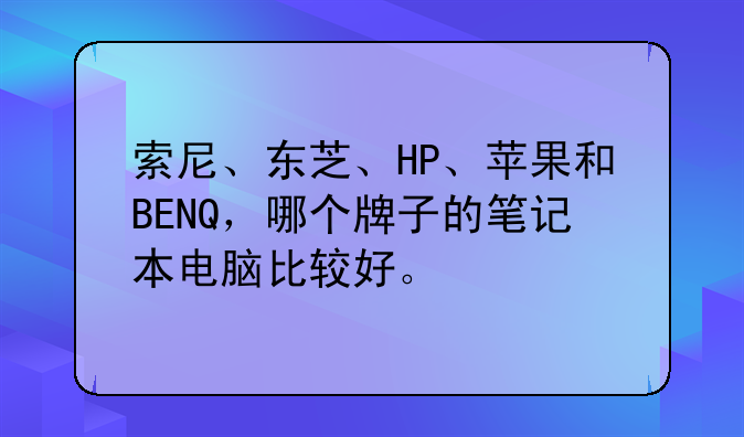 索尼、东芝、HP、苹果和BENQ，哪个牌子的笔记本电脑比较好。